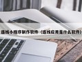 阳江连线小程序制作软件（连线应用是什么软件）