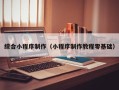 阳江综合小程序制作（小程序制作教程零基础）
