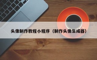 阳江头像制作教程小程序（制作头像生成器）