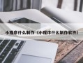阳江小程序什么制作（小程序什么制作软件）