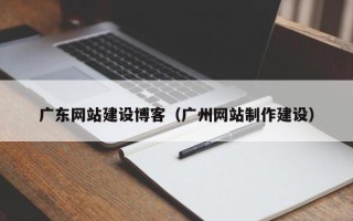 阳江广东网站建设博客（广州网站制作建设）