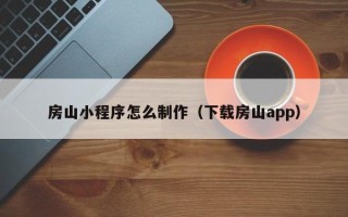 阳江房山小程序怎么制作（下载房山app）