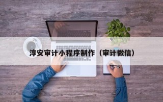 阳江淳安审计小程序制作（审计微信）