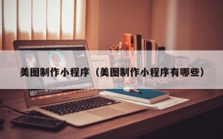阳江美图制作小程序（美图制作小程序有哪些）