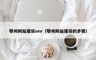 阳江鄂州网站建设seo（鄂州网站建设的步骤）