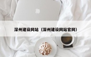 阳江深州建设网站（深州建设网站官网）
