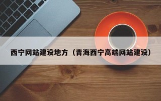 阳江西宁网站建设地方（青海西宁高端网站建设）