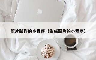 阳江照片制作的小程序（生成照片的小程序）