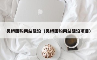 阳江吴桥团购网站建设（吴桥团购网站建设项目）