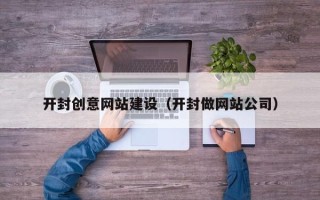 阳江开封创意网站建设（开封做网站公司）